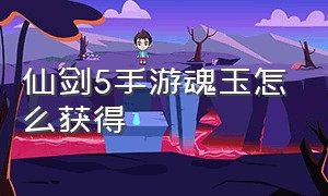 仙剑5手游魂玉怎么获得