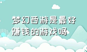 梦幻西游是最好赚钱的游戏吗