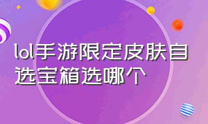 lol手游限定皮肤自选宝箱选哪个