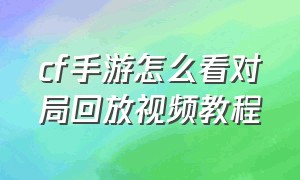 cf手游怎么看对局回放视频教程