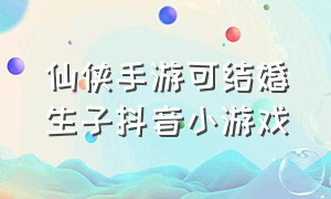 仙侠手游可结婚生子抖音小游戏