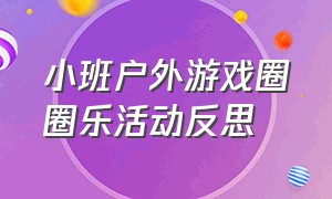 小班户外游戏圈圈乐活动反思