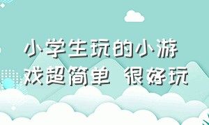 小学生玩的小游戏超简单 很好玩