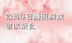 10月4日腾讯游戏可以玩么