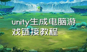 unity生成电脑游戏链接教程
