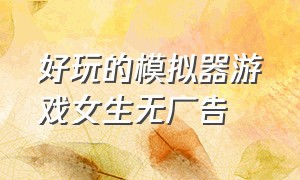 好玩的模拟器游戏女生无广告