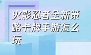 火影忍者全新策略卡牌手游怎么玩