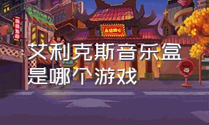 艾利克斯音乐盒是哪个游戏