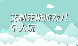 艾利克斯游戏几个人玩（艾利克斯游戏几个人玩过）