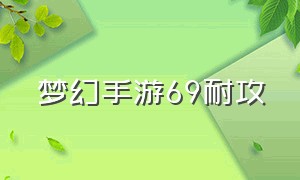 梦幻手游69耐攻（梦幻手游69物理系攻略大全）