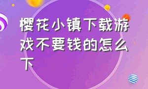 樱花小镇下载游戏不要钱的怎么下