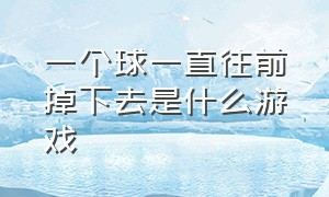 一个球一直往前掉下去是什么游戏