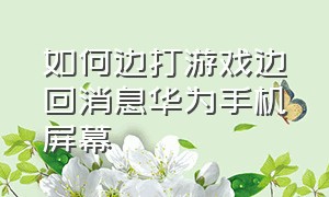 如何边打游戏边回消息华为手机屏幕（华为手机玩游戏时怎么分屏回消息）