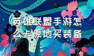 英雄联盟手游怎么卡原地买装备