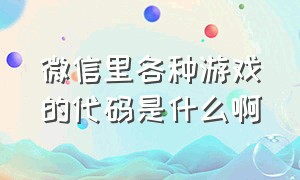 微信里各种游戏的代码是什么啊（微信100个隐藏代码游戏合集）