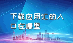 下载应用汇的入口在哪里