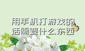 用手机打游戏的话需要什么东西