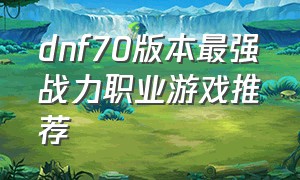 dnf70版本最强战力职业游戏推荐