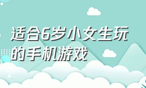 适合6岁小女生玩的手机游戏