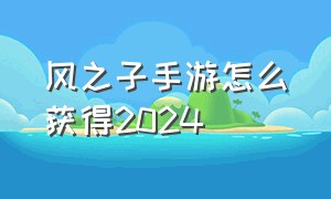 风之子手游怎么获得2024