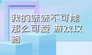 我的妹妹不可能那么可爱 游戏攻略