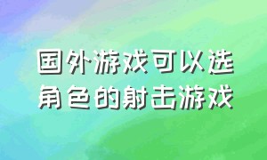 国外游戏可以选角色的射击游戏