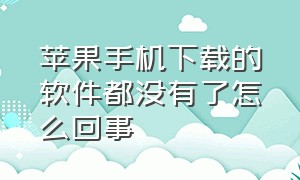 苹果手机下载的软件都没有了怎么回事