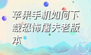 苹果手机如何下载恐怖屠夫老版本