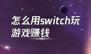 怎么用switch玩游戏赚钱