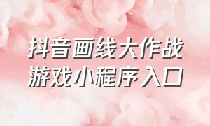 抖音画线大作战游戏小程序入口