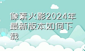 像素火影2024年最新版本如何下载