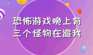 恐怖游戏晚上有三个怪物在追我