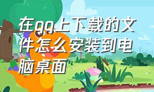 在qq上下载的文件怎么安装到电脑桌面