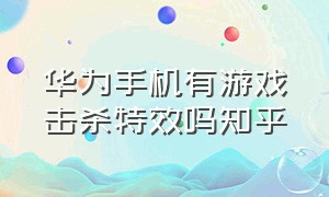 华为手机有游戏击杀特效吗知乎