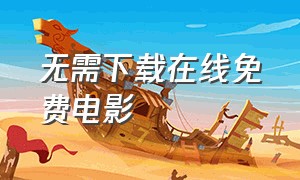 无需下载在线免费电影（免费电影网站无需下载在线观看）