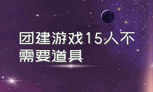 团建游戏15人不需要道具