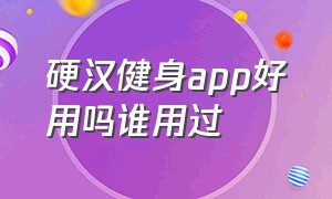 硬汉健身app好用吗谁用过（硬汉健身app有成功退款的么）