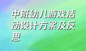 中班幼儿游戏活动设计方案及反思