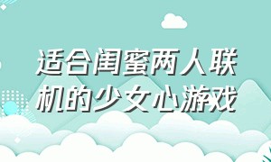 适合闺蜜两人联机的少女心游戏