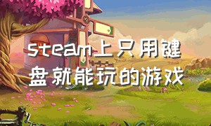 steam上只用键盘就能玩的游戏（steam只用键盘操作的游戏）