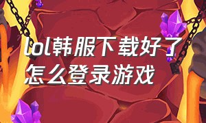 lol韩服下载好了怎么登录游戏