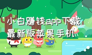 小白赚钱app下载最新版苹果手机（小白app赚钱官方最新版）