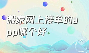 搬家网上接单的app哪个好（本地个人搬家哪个平台靠谱）