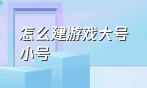 怎么建游戏大号小号