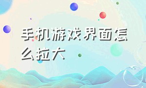 手机游戏界面怎么拉大