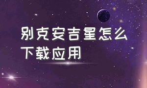 别克安吉星怎么下载应用（安装了安吉星还需要安装别克app吗）