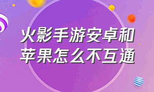 火影手游安卓和苹果怎么不互通