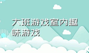 大班游戏室内趣味游戏