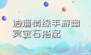 逍遥情缘手游幽冥宝石搭配