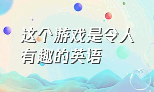 这个游戏是令人有趣的英语（我今天带来了一个好玩的游戏英文）